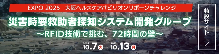 RFID技術で挑む、72時間の壁「災害時要救助者探知システム開発グループ」- 大阪・関西万博 2025 大阪ヘルスケアパビリオン リボーンチャレンジ